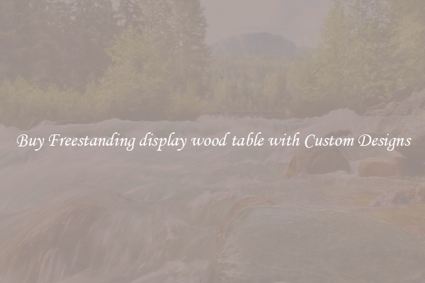 Buy Freestanding display wood table with Custom Designs