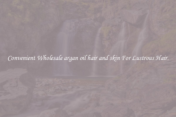 Convenient Wholesale argan oil hair and skin For Lustrous Hair.