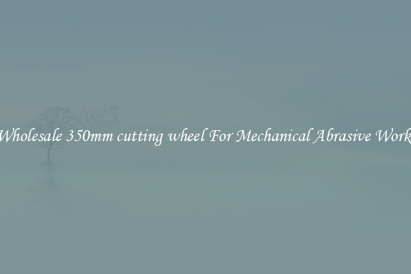 Wholesale 350mm cutting wheel For Mechanical Abrasive Works