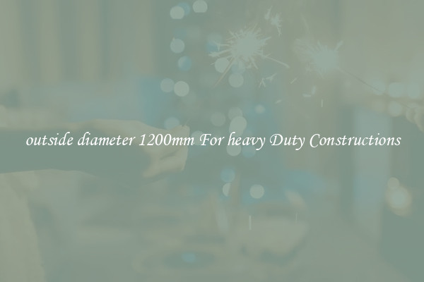 outside diameter 1200mm For heavy Duty Constructions