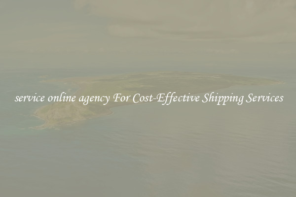 service online agency For Cost-Effective Shipping Services