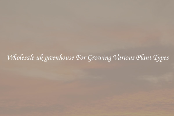 Wholesale uk greenhouse For Growing Various Plant Types