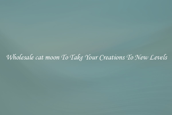 Wholesale cat moon To Take Your Creations To New Levels