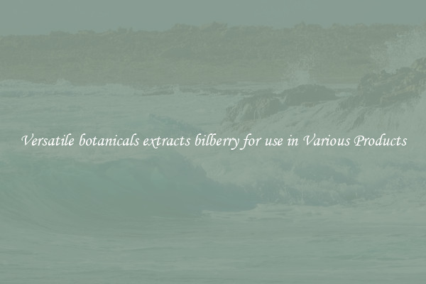 Versatile botanicals extracts bilberry for use in Various Products