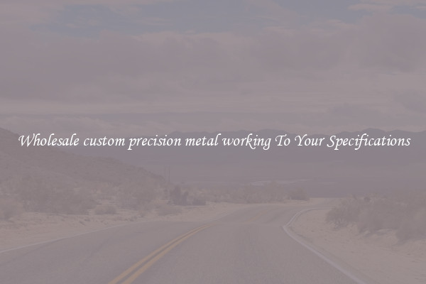 Wholesale custom precision metal working To Your Specifications