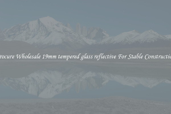 Procure Wholesale 19mm tempered glass reflective For Stable Construction