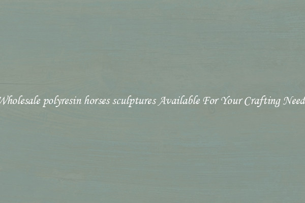 Wholesale polyresin horses sculptures Available For Your Crafting Needs