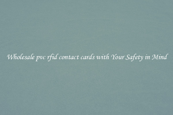 Wholesale pvc rfid contact cards with Your Safety in Mind