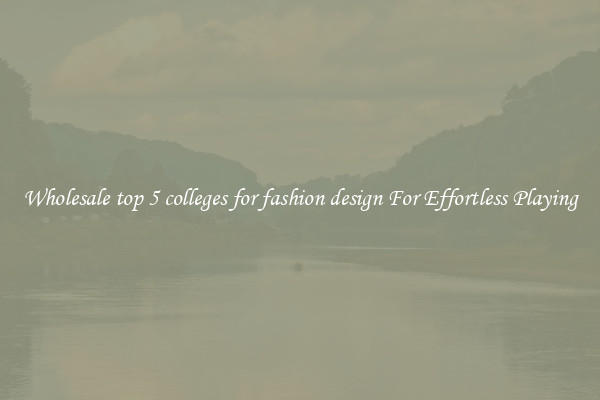 Wholesale top 5 colleges for fashion design For Effortless Playing