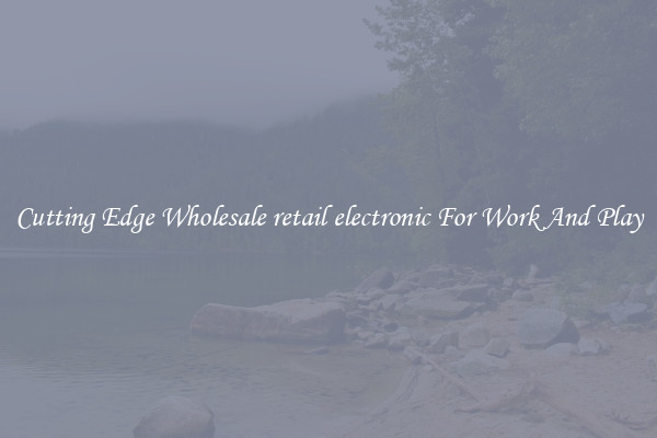 Cutting Edge Wholesale retail electronic For Work And Play