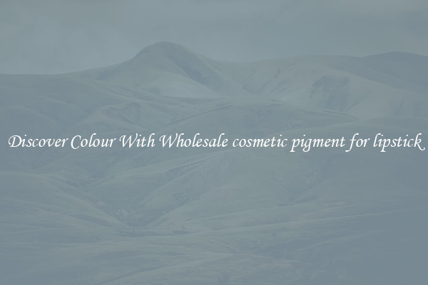 Discover Colour With Wholesale cosmetic pigment for lipstick