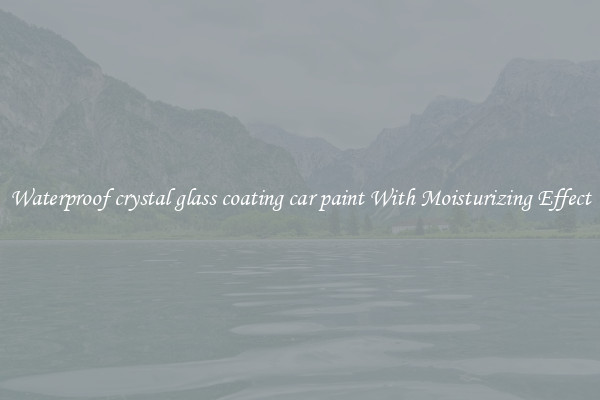 Waterproof crystal glass coating car paint With Moisturizing Effect