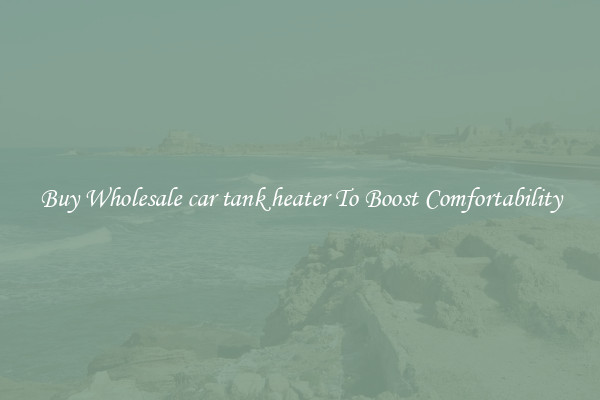 Buy Wholesale car tank heater To Boost Comfortability