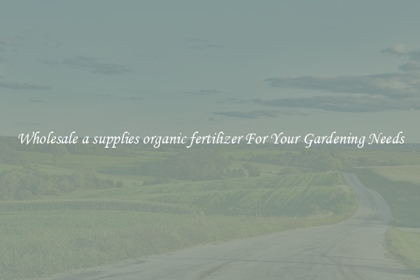 Wholesale a supplies organic fertilizer For Your Gardening Needs