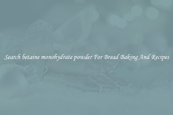 Search betaine monohydrate powder For Bread Baking And Recipes