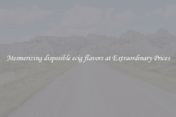 Mesmerizing disposible ecig flavors at Extraordinary Prices