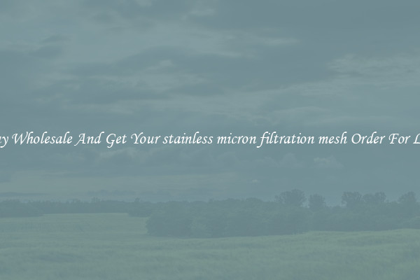 Buy Wholesale And Get Your stainless micron filtration mesh Order For Less