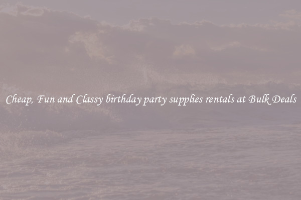 Cheap, Fun and Classy birthday party supplies rentals at Bulk Deals