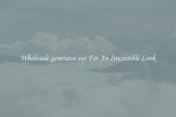 Wholesale generator eur For An Irresistible Look