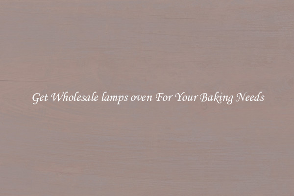 Get Wholesale lamps oven For Your Baking Needs