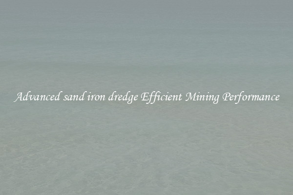 Advanced sand iron dredge Efficient Mining Performance