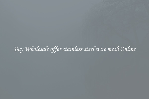 Buy Wholesale offer stainless steel wire mesh Online