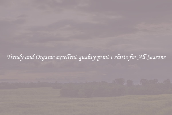 Trendy and Organic excellent quality print t shirts for All Seasons