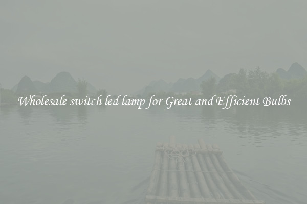 Wholesale switch led lamp for Great and Efficient Bulbs
