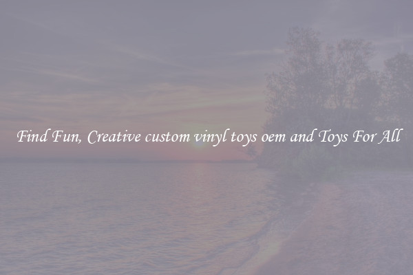 Find Fun, Creative custom vinyl toys oem and Toys For All