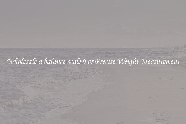 Wholesale a balance scale For Precise Weight Measurement