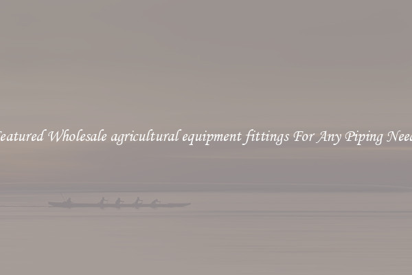 Featured Wholesale agricultural equipment fittings For Any Piping Needs