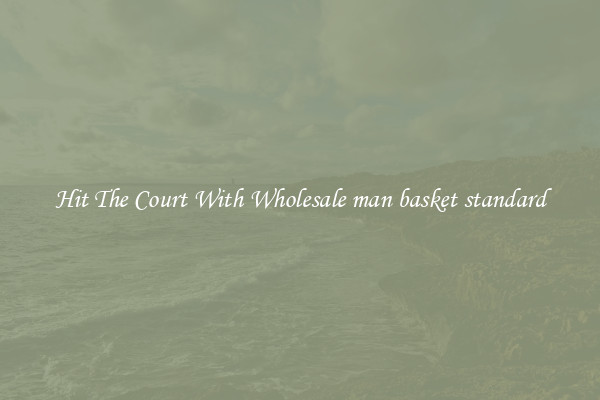 Hit The Court With Wholesale man basket standard