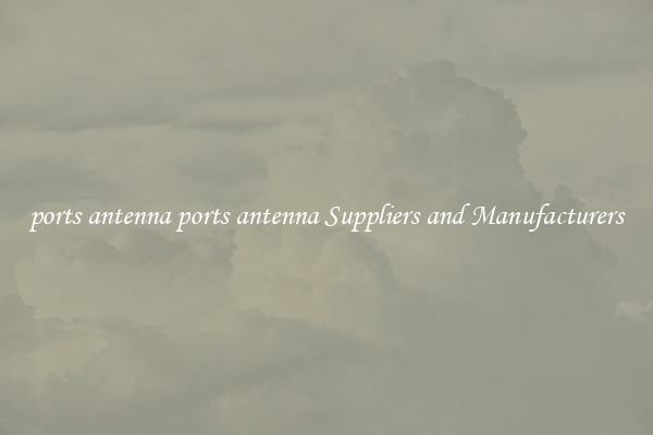 ports antenna ports antenna Suppliers and Manufacturers